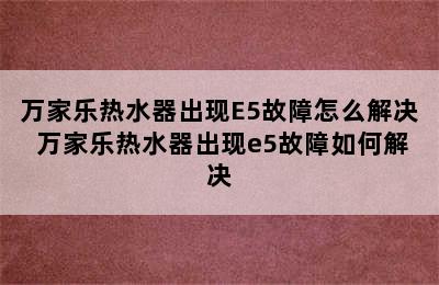 万家乐热水器出现E5故障怎么解决 万家乐热水器出现e5故障如何解决